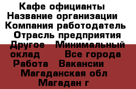 Кафе официанты › Название организации ­ Компания-работодатель › Отрасль предприятия ­ Другое › Минимальный оклад ­ 1 - Все города Работа » Вакансии   . Магаданская обл.,Магадан г.